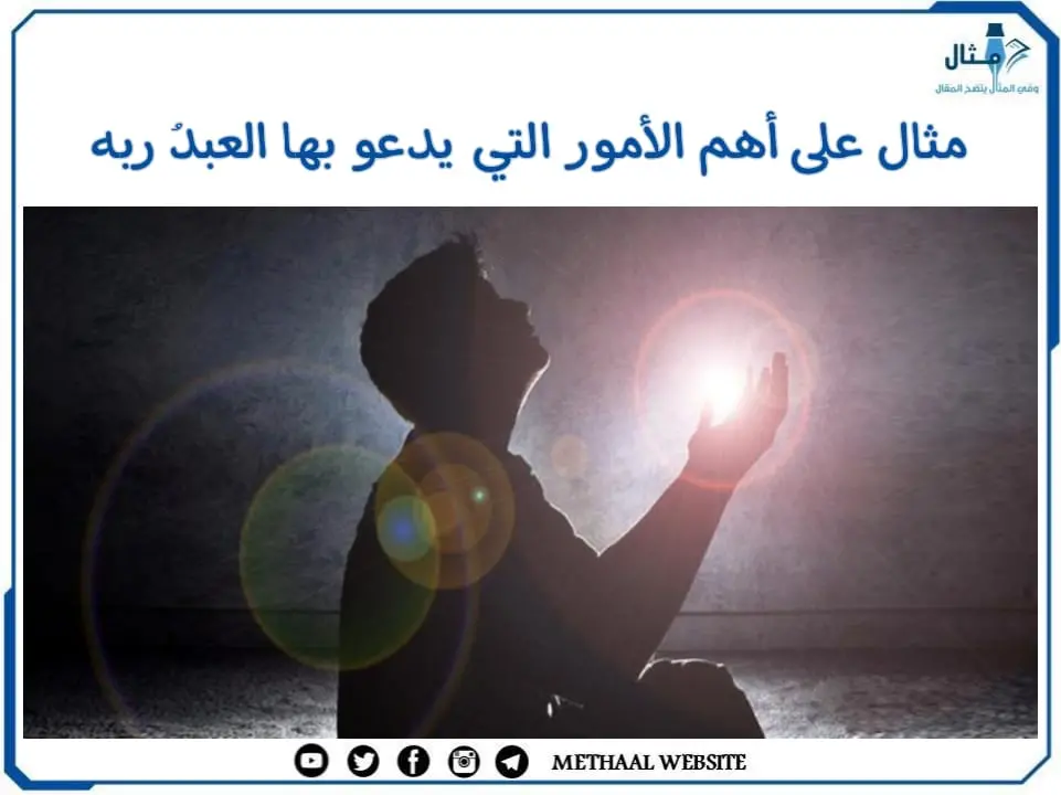مثال على أهم الأمور التي يدعو بها العبدُ ربه مثال على أهم الأمور التي يدعو بها العبدُ ربه