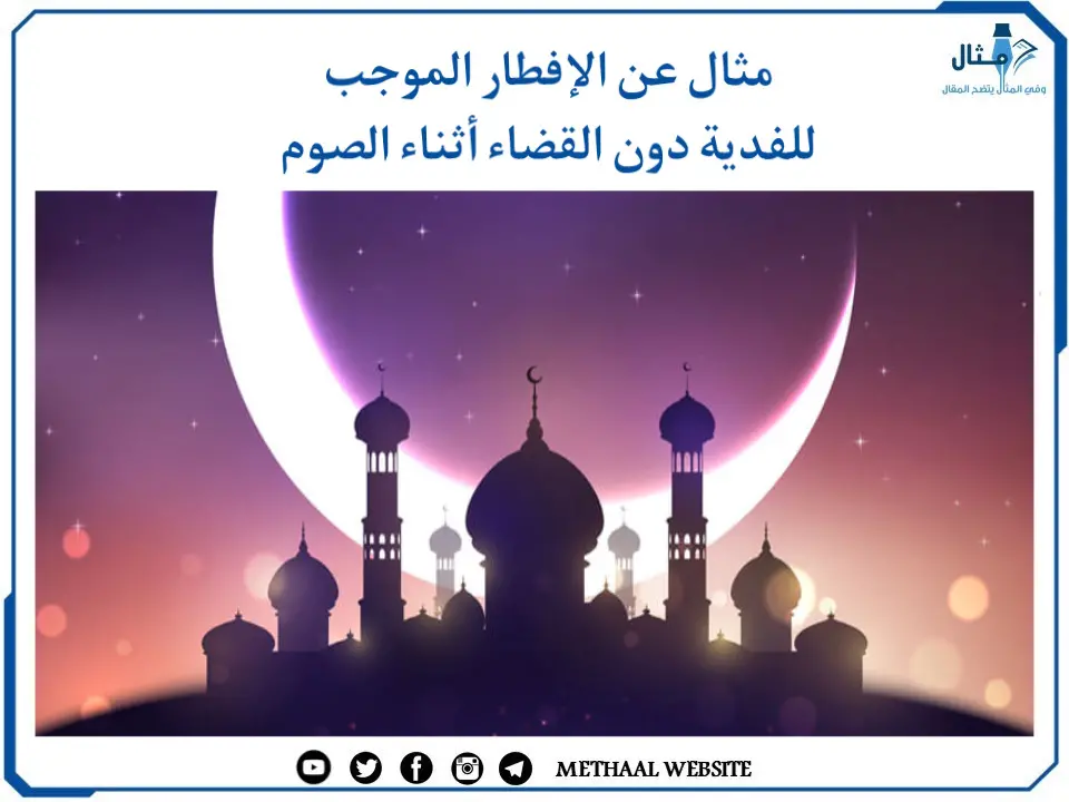 مثال على الإفطار الموجب للفدية دون القضاء أثناء الصوم مثال على الإفطار الموجب للفدية دون القضاء أثناء الصوم