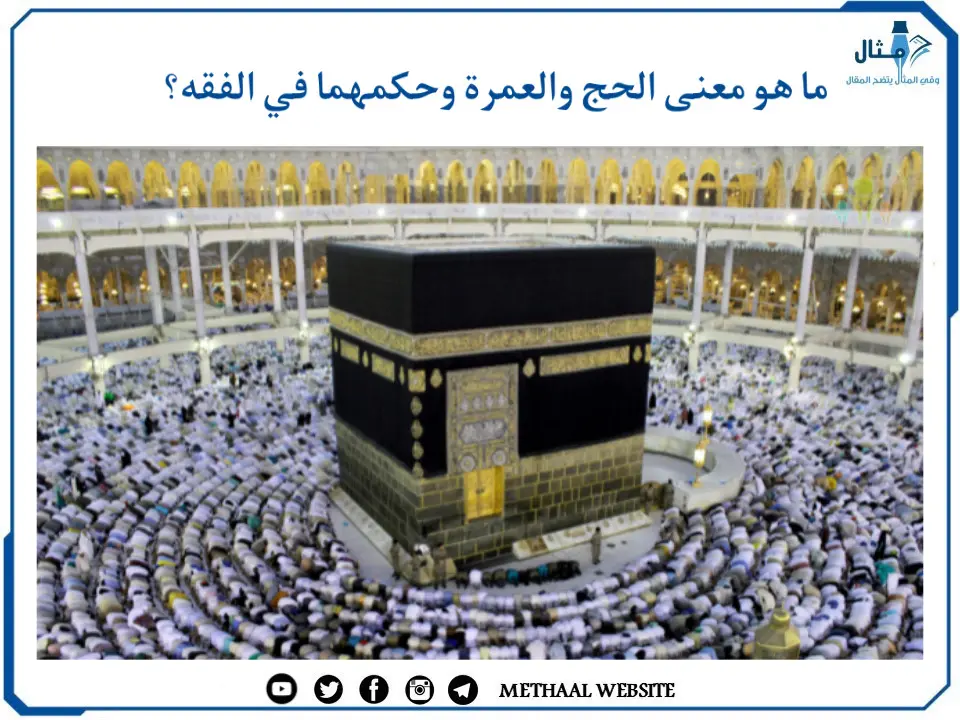 ما هو معنى الحج والعمرة وحكمهما في الفقه؟ ما هو معنى الحج والعمرة وحكمهما في الفقه؟