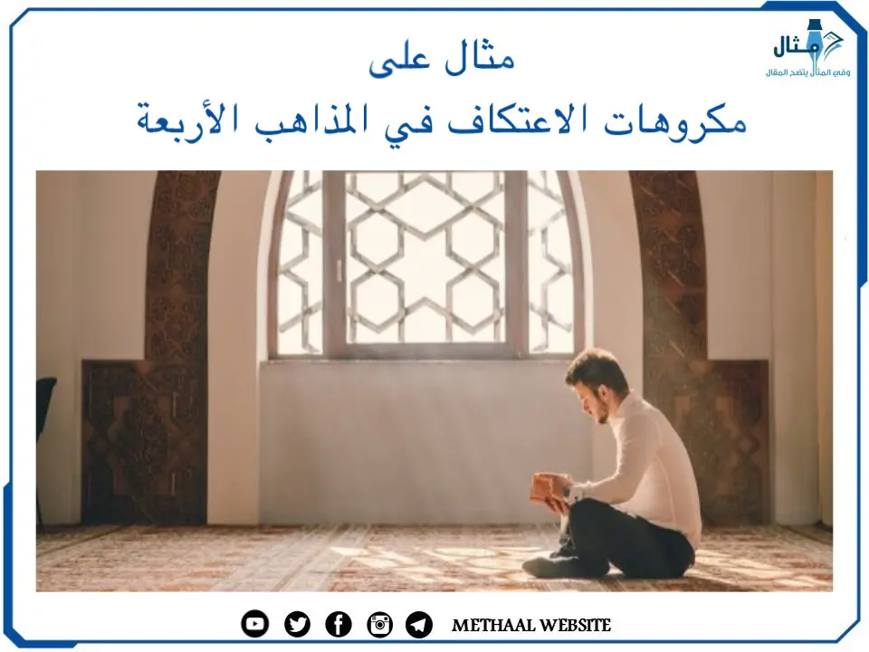 مثال على مكروهات الاعتكاف في المذاهب الأربعة مثال على مكروهات الاعتكاف في المذاهب الأربعة