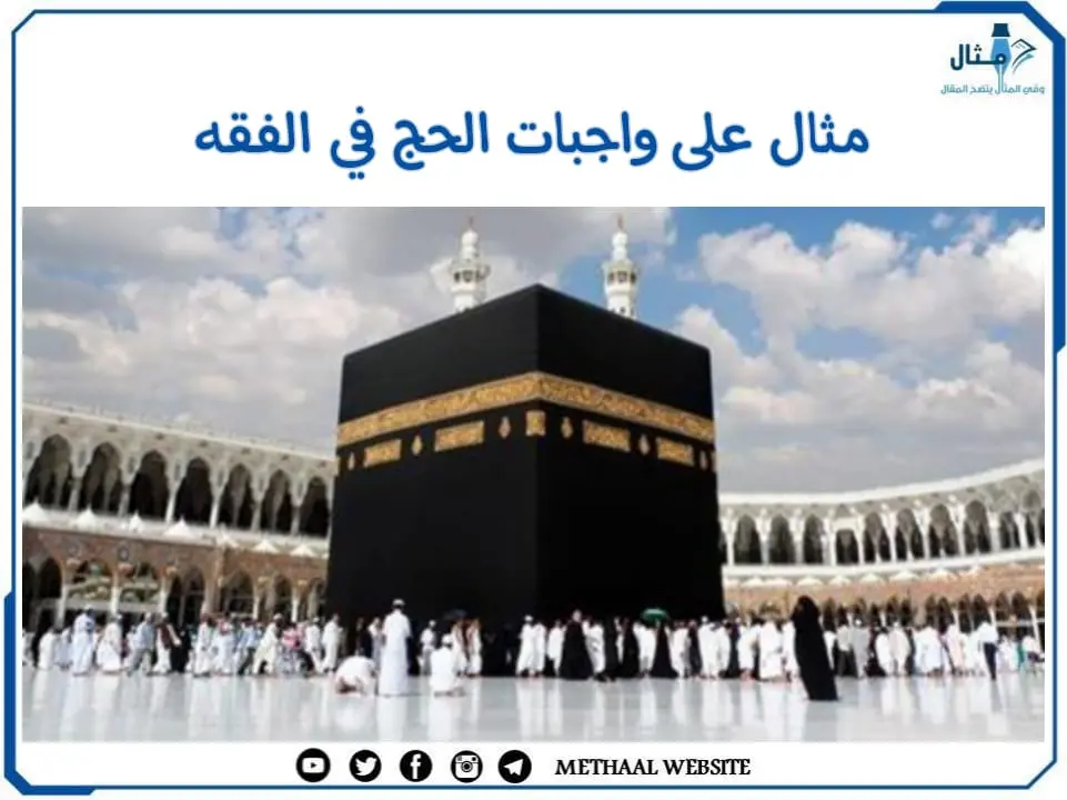 مثال على واجبات الحج في الفقه مثال على واجبات الحج في الفقه