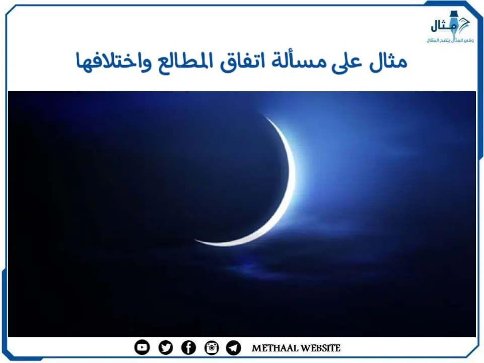 مثال على مسألة اتفاق المطالع واختلافها مثال على مسألة اتفاق المطالع واختلافها