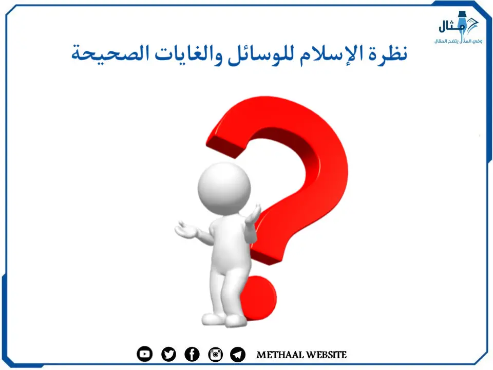 نظرة الإسلام للوسائل والغايات الصحيحة نظرة الإسلام للوسائل والغايات الصحيحة
