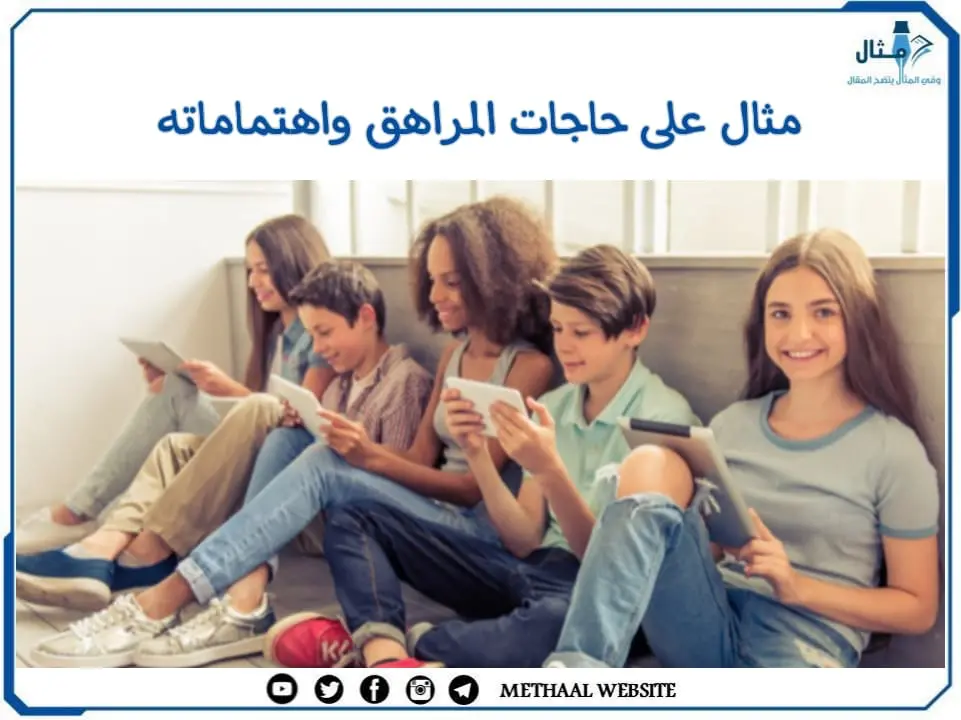 مثال على حاجات المراهق واهتماماته