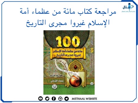 مراجعة كتاب مائة من عظماء أمة الإسلام غيروا مجرى التاريخ