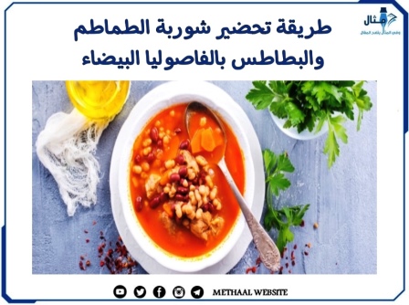 طريقة تحضير شوربة الطماطم والبطاطس بالفاصوليا البيضاء طريقة تحضير شوربة الطماطم والبطاطس بالفاصوليا البيضاء
