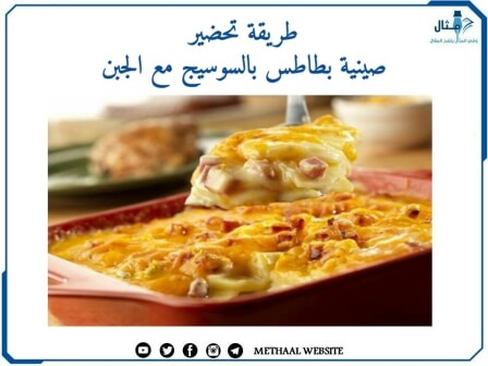 طريقة تحضير صينية بطاطس بالسوسيج مع الجبن طريقة تحضير صينية بطاطس بالسوسيج مع الجبن
