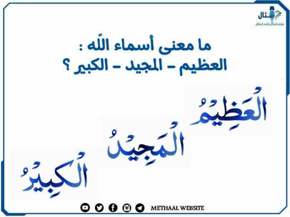 ما معنى أسماء الله تعالى العظيم ، المجيد، الكبير؟ ما معنى أسماء الله تعالى العظيم ، المجيد، الكبير؟