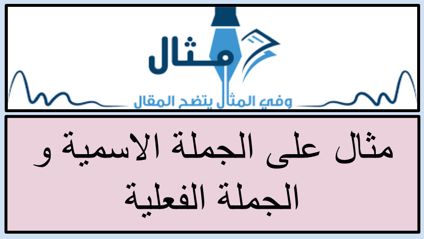 مثال على الجملة الاسمية و الجملة الفعلية مثال على الجملة الاسمية و الجملة الفعلية