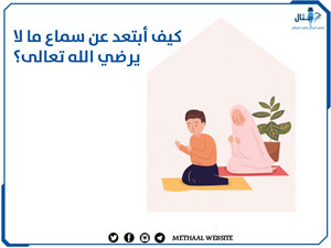 كيف أبتعد عن سماع ما لا يرضي الله تعالى؟ كيف أبتعد عن سماع ما لا يرضي الله تعالى؟