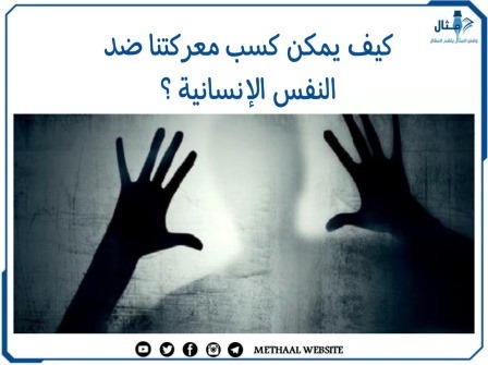 كيف يمكن كسب معركتنا ضد النفس الإنسانية ؟